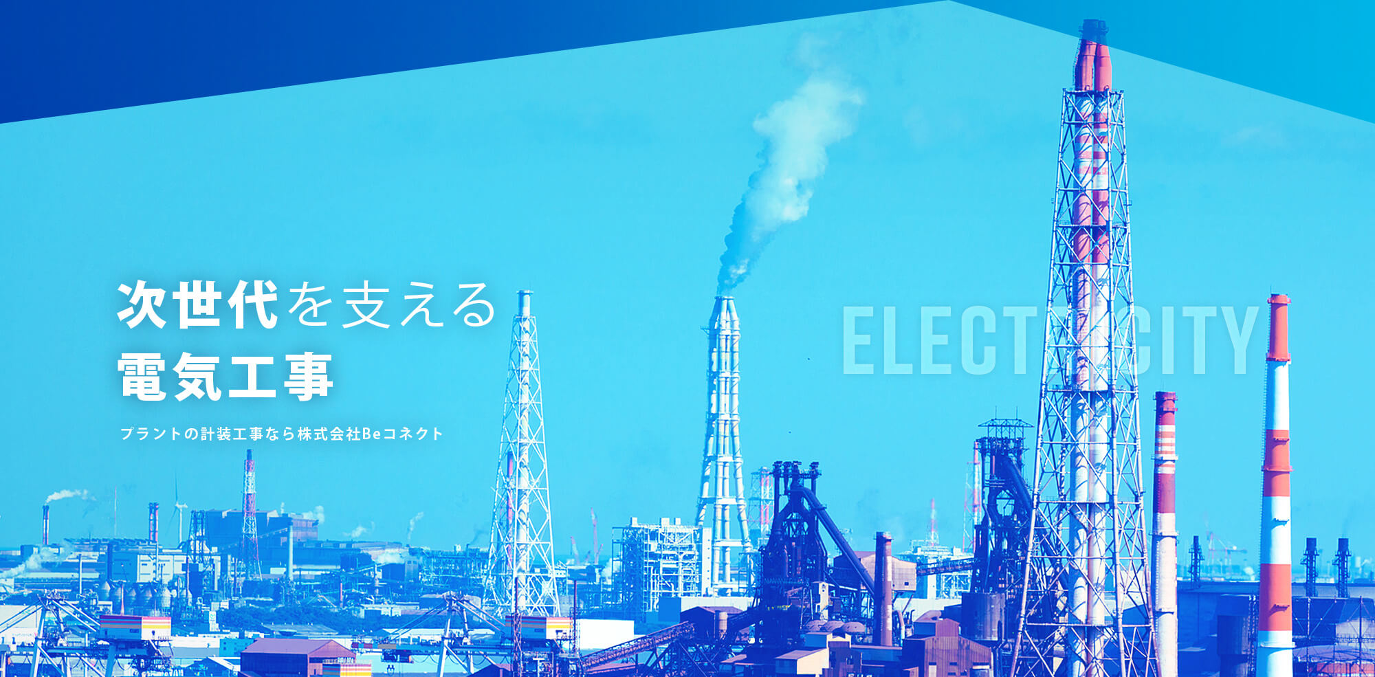 次世代のものづくりを支える電気工事 プラントの計装工事なら、株式会社Beコネクト